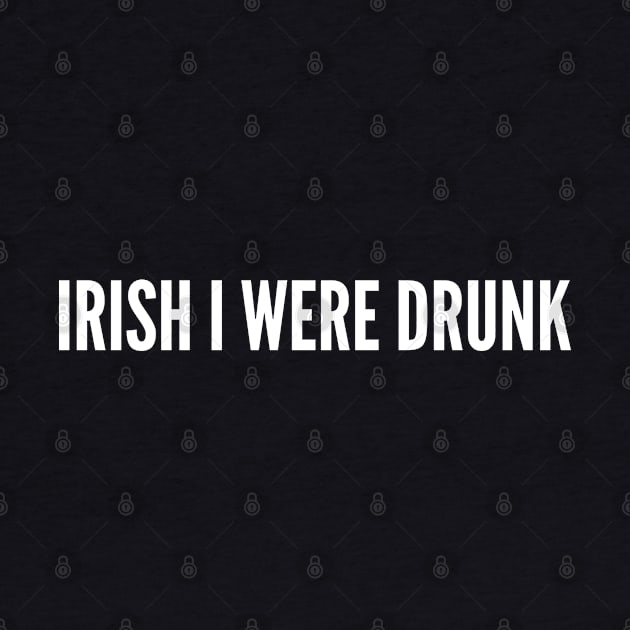 Irish I Were Drunk - Funny Drinking Joke Slogan Statement Humor by sillyslogans